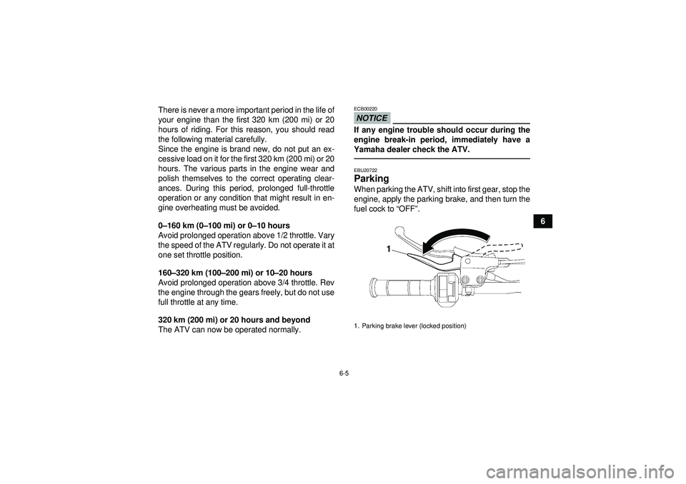 YAMAHA YFM250R 2012  Owners Manual 6-5
6
There is never a more important period in the life of
your engine than the first 320 km (200 mi) or 20
hours of riding. For this reason, you should read
the following material carefully.
Since t