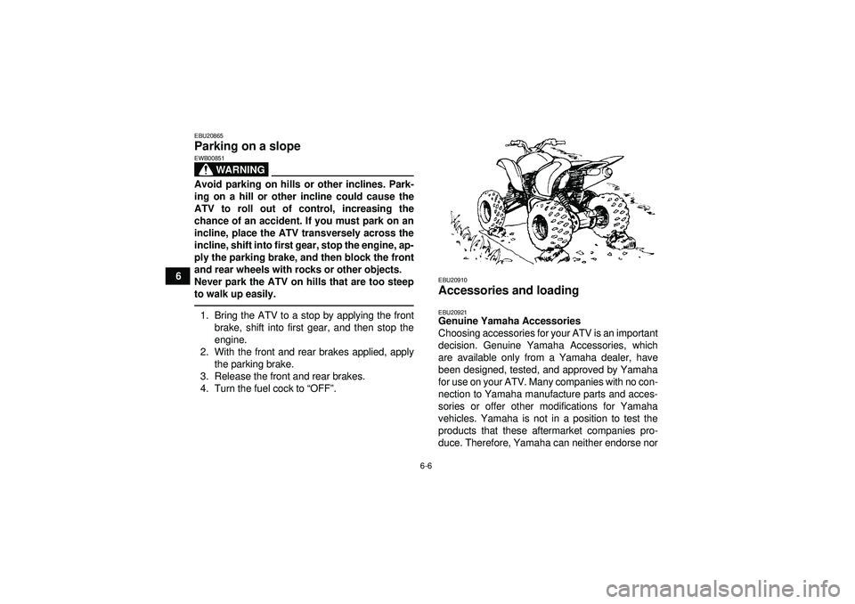 YAMAHA YFM250R 2012 Workshop Manual 6-6
6
EBU20865Parking on a slope 
WARNING
EWB00851Avoid parking on hills or other inclines. Park-
ing on a hill or other incline could cause the
ATV to roll out of control, increasing the
chance of an