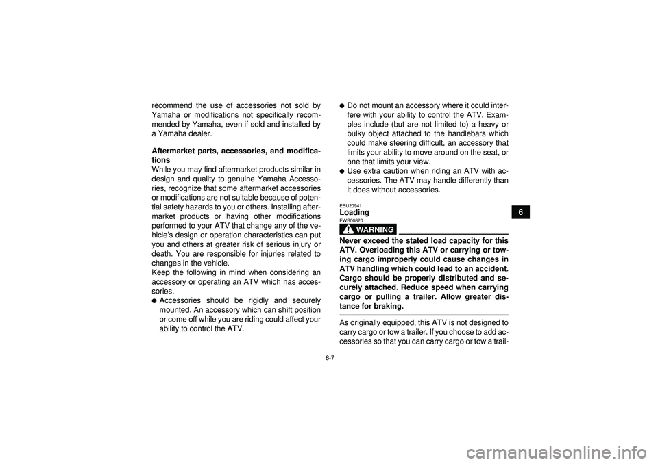 YAMAHA YFM250R 2012  Owners Manual 6-7
6
recommend the use of accessories not sold by
Yamaha or modifications not specifically recom- mended by Yamaha, even if sold and installed by
a Yamaha dealer.
Aftermarket parts, accessories, and 