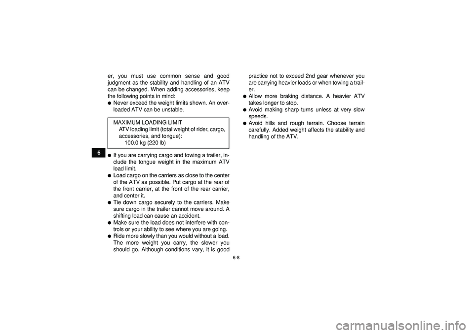 YAMAHA YFM250R 2012 Workshop Manual 6-8
6er, you must use common sense and good
judgment as the stability and handling of an ATV
can be changed. When adding accessories, keep
the following points in mind:
Never exceed the weight limits