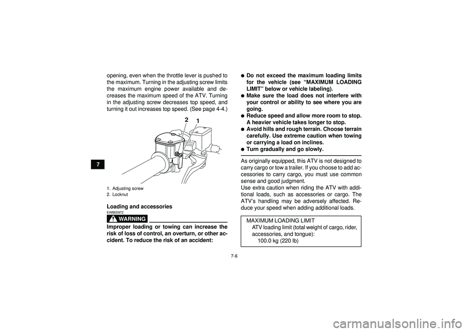 YAMAHA YFM250R 2012 Workshop Manual 7-6
7opening, even when the throttle lever is pushed to
the maximum. Turning in the adjusting screw limits
the maximum engine power available and de-
creases the maximum speed of the ATV. Turning
in t
