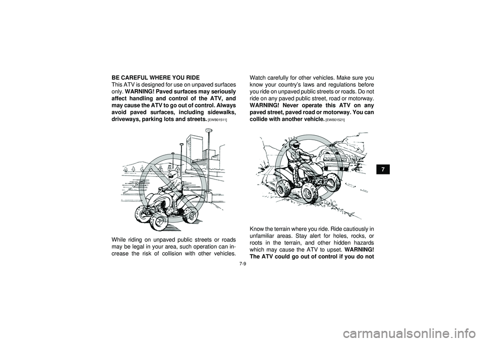 YAMAHA YFM250R 2012 Repair Manual 7-9
7
BE CAREFUL WHERE YOU RIDE
This ATV is designed for use on unpaved surfaces
only. 
WARNING! Paved surfaces may seriously
affect handling and control of the ATV, and
may cause the ATV to go out of