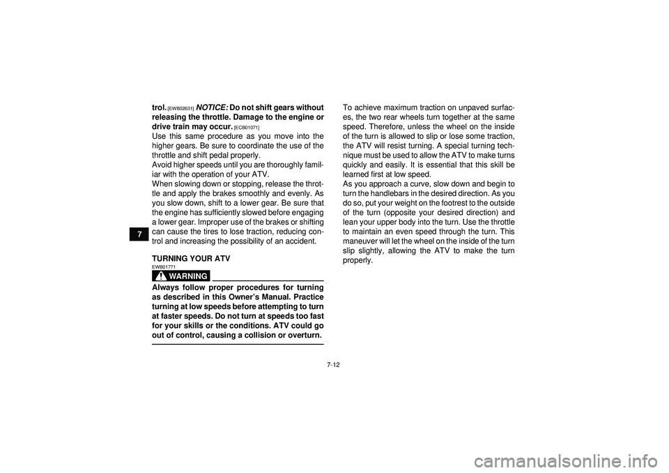 YAMAHA YFM250R 2012 Repair Manual 7-12
7trol.
 [EWB02631]
 
NOTICE:  Do not shift gears without
releasing the throttle. Damage to the engine or
drive train may occur.
 [ECB01071]
Use this same procedure as you move into the
higher gea