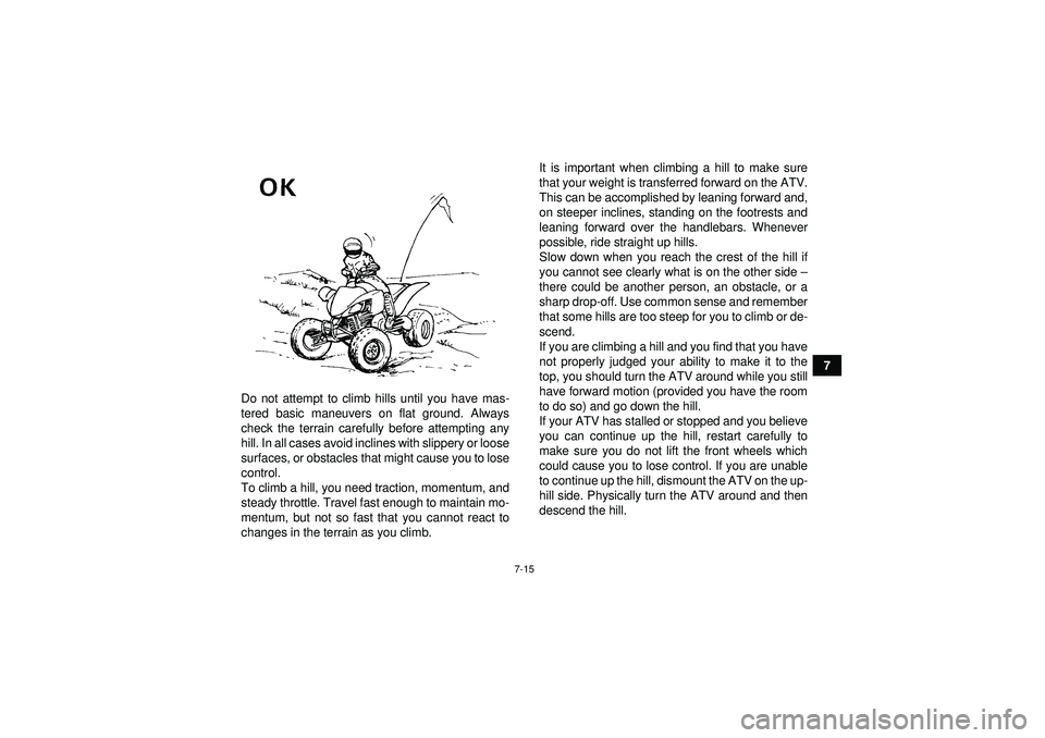 YAMAHA YFM250R 2012 Owners Manual 7-15
7
Do not attempt to climb hills until you have mas-
tered basic maneuvers on flat ground. Always
check the terrain carefully before attempting any
hill. In all cases avoid inclines with slippery YAMAHA YFM250R 2012 Owners Manual 7-15
7
Do not attempt to climb hills until you have mas-
tered basic maneuvers on flat ground. Always
check the terrain carefully before attempting any
hill. In all cases avoid inclines with slippery