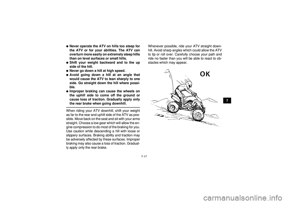 YAMAHA YFM250R 2012 Manual PDF 7-17
7
Never operate the ATV on hills too steep for
the ATV or for your abilities. The ATV can
overturn more easily on extremely steep hills
than on level surfaces or small hills.Shift your weight b