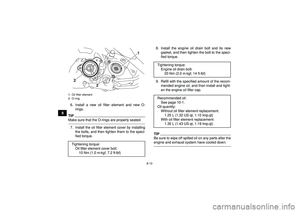 YAMAHA YFM250R 2012 Manual Online 8-13
86. Install a new oil filter element and new O-
rings.
TIPMake sure that the O-rings are properly seated.7. Install the oil filter element cover by installingthe bolts, and then tighten them to t