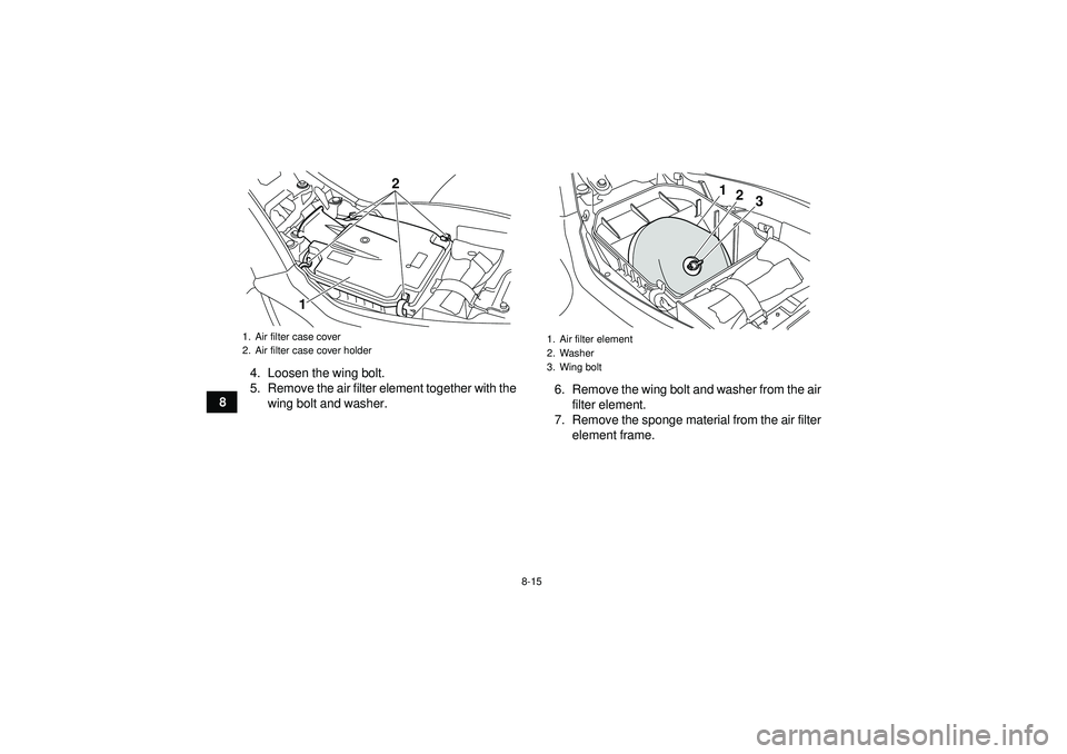 YAMAHA YFM250R 2012  Owners Manual 8-15
84. Loosen the wing bolt.
5. Remove the air filter element together with the
wing bolt and washer. 6. Remove the wing bolt and washer from the air
filter element.
7. Remove the sponge material fr