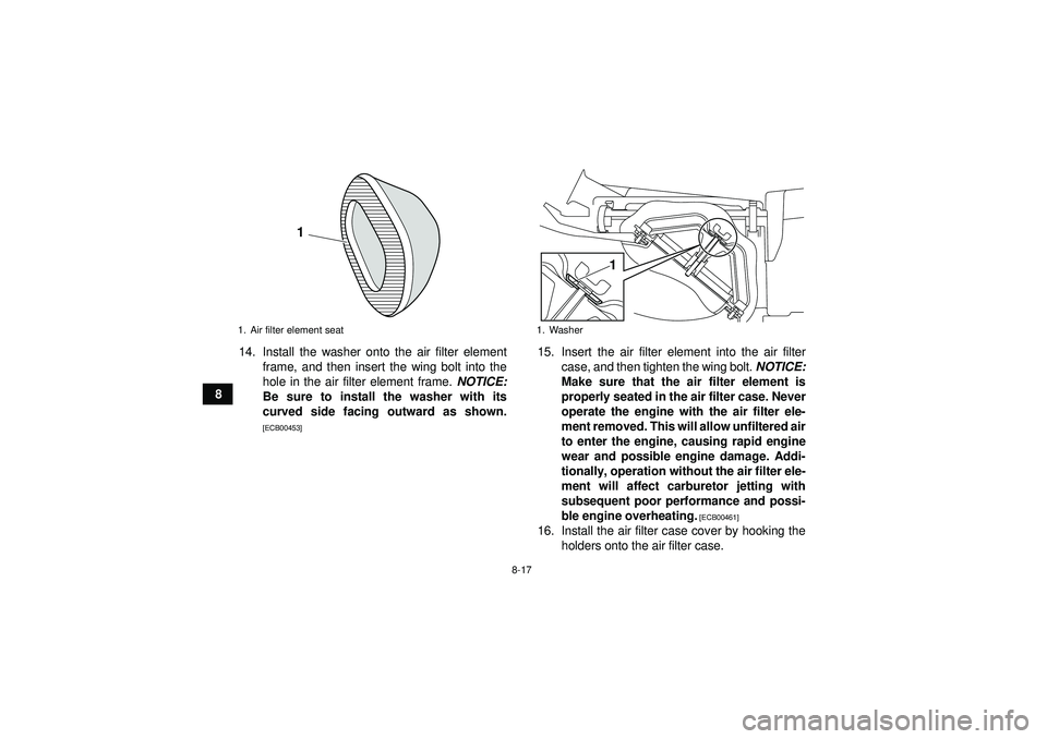 YAMAHA YFM250R 2012  Owners Manual 8-17
814. Install the washer onto the air filter element
frame, and then insert the wing bolt into the
hole in the air filter element frame. NOTICE:
Be sure to install the washer with its
curved side 