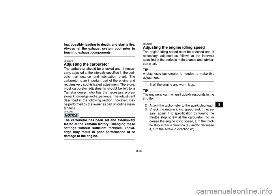 YAMAHA YFM250R 2012 Owners Manual 8-20
8
ing, possibly leading to death, and start a fire.
Always let the exhaust system cool prior to
touching exhaust components.
EBU23940Adjusting the carburetor The carburetor should be checked and, YAMAHA YFM250R 2012 Owners Manual 8-20
8
ing, possibly leading to death, and start a fire.
Always let the exhaust system cool prior to
touching exhaust components.
EBU23940Adjusting the carburetor The carburetor should be checked and,