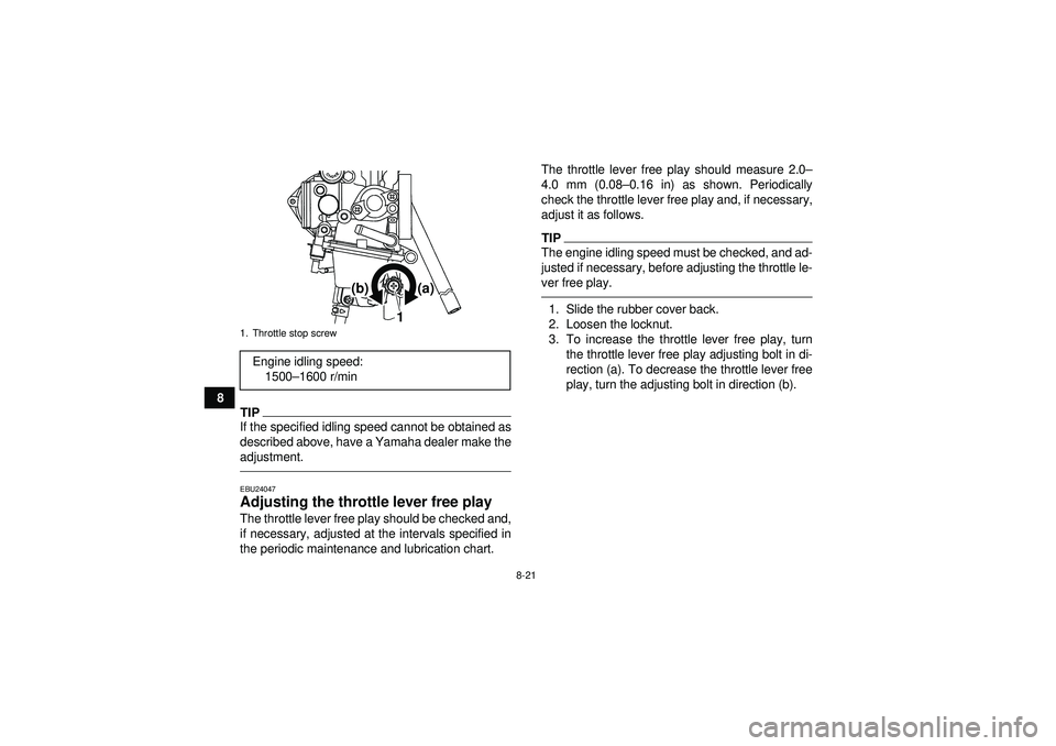 YAMAHA YFM250R 2012 User Guide 8-21
8
TIPIf the specified idling speed cannot be obtained as
described above, have a Yamaha dealer make the
adjustment.EBU24047Adjusting the throttle lever free play The throttle lever free play shou