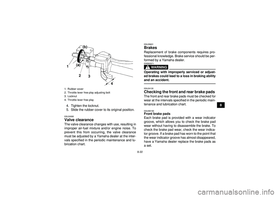 YAMAHA YFM250R 2012  Owners Manual 8-22
8
4. Tighten the locknut.
5. Slide the rubber cover to its original position.
EBU24060Valve clearance The valve clearance changes with use, resulting in
improper air-fuel mixture and/or engine no
