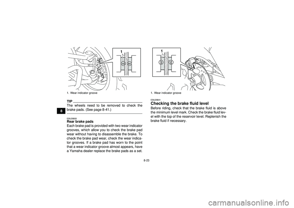 YAMAHA YFM250R 2012  Owners Manual 8-23
8
TIPThe wheels need to be removed to check the
brake pads. (See page 8-41.)EBU28800Rear brake pads
Each brake pad is provided with two wear indicator
grooves, which allow you to check the brake 