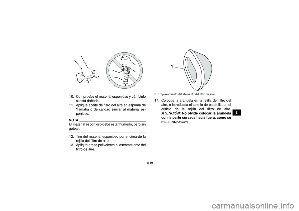 YAMAHA YFM250R 2012  Manuale de Empleo (in Spanish) 8-19
8
10. Compruebe el material esponjoso y c
ámbielo
si est á da ñado.
11. Aplique aceite de filtro del aire en espuma de Yamaha o de calidad similar al material es-ponjoso.
NOTAEl material espon