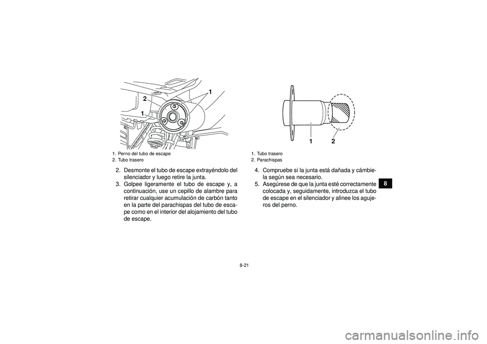 YAMAHA YFM250R 2012  Manuale de Empleo (in Spanish) 8-21
8
2. Desmonte el tubo de escape extray
éndolo del
silenciador y luego retire la junta.
3. Golpee ligeramente el tubo de escape y, a continuaci ón, use un cepillo de alambre para
retirar cualqui
