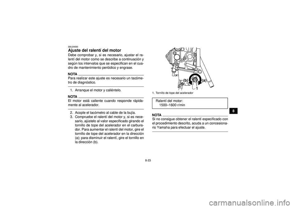 YAMAHA YFM250R 2012  Manuale de Empleo (in Spanish) 8-23
8
SBU24000Ajuste del ralentí del motor Debe comprobar y, si es necesario, ajustar el ra-
lent í del motor como se describe a continuaci ón y
seg ún los intervalos que se especifican en el cua