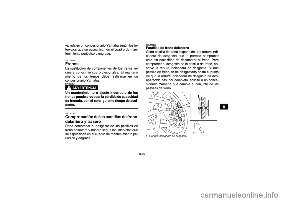 YAMAHA YFM250R 2012  Manuale de Empleo (in Spanish) 8-25
8
v
á lvula en un concesionario Yamaha seg ún los in-
tervalos que se especifican en el cuadro de man-
tenimiento peri ódico y engrase.
SBU29601Frenos La sustituci ón de componentes de los fr