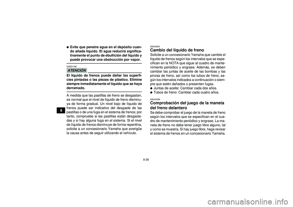 YAMAHA YFM250R 2012  Manuale de Empleo (in Spanish) 8-28
8
Evite que penetre agua en el depósito cuan-
do a ñada l íquido. El agua reducir á significa-
tivamente el punto de ebullici ón del l íquido y
puede provocar una obstrucci ón por vapor.A
