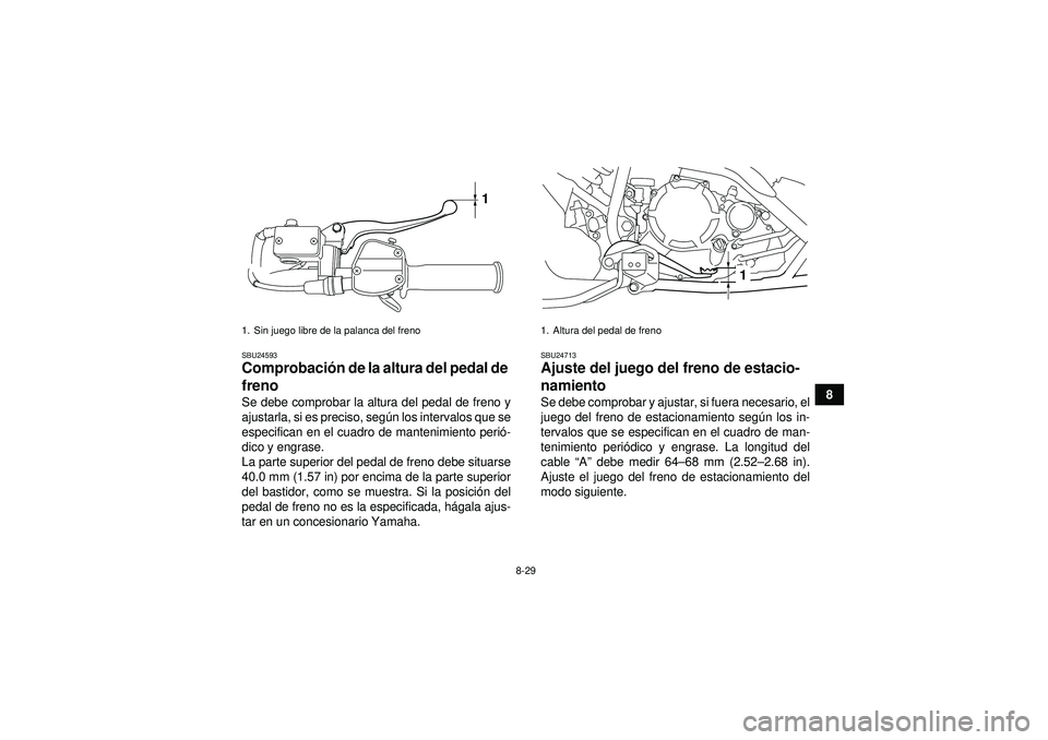 YAMAHA YFM250R 2012  Manuale de Empleo (in Spanish) 8-29
8
SBU24593Comprobación de la altura del pedal de 
freno Se debe comprobar la altura del pedal de freno y
ajustarla, si es preciso, seg ún los intervalos que se
especifican en el cuadro de mante