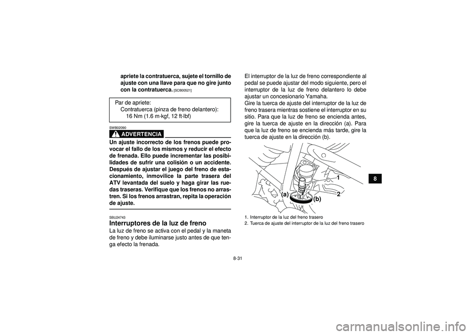 YAMAHA YFM250R 2012  Manuale de Empleo (in Spanish) 8-31
8
apriete la contratuerca, sujete el tornillo de
ajuste con una llave para que no gire junto
con la contratuerca.
 [SCB00521]
ADVERTENCIA
SWB02090Un ajuste incorrecto de los frenos puede pro-
voc