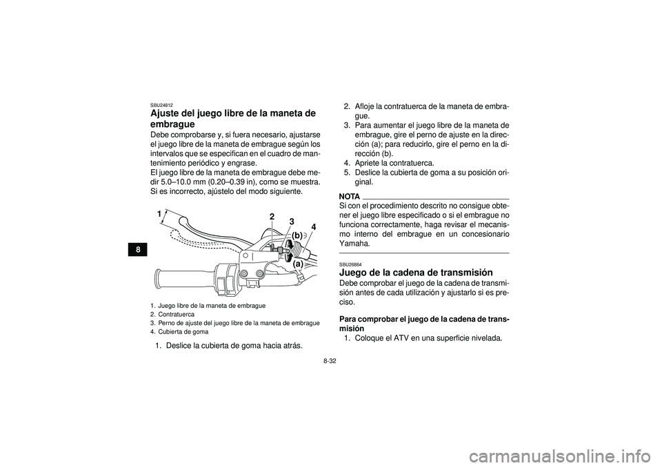 YAMAHA YFM250R 2012  Manuale de Empleo (in Spanish) 8-32
8
SBU24812Ajuste del juego libre de la maneta de 
embrague Debe comprobarse y, si fuera necesario, ajustarse
el juego libre de la maneta de embrague según los
intervalos que se especifican en el