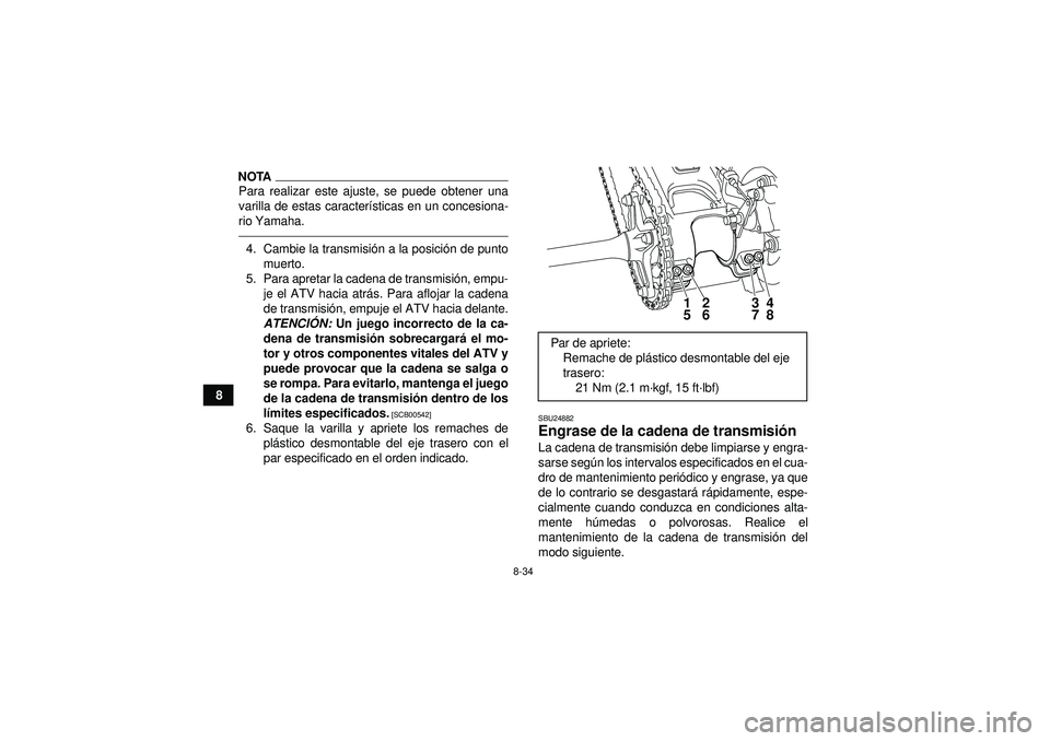 YAMAHA YFM250R 2012  Manuale de Empleo (in Spanish) 8-34
8
NOTAPara realizar este ajuste, se puede obtener una
varilla de estas características en un concesiona-
rio Yamaha.4. Cambie la transmisi ón a la posici ón de punto
muerto.
5. Para apretar la