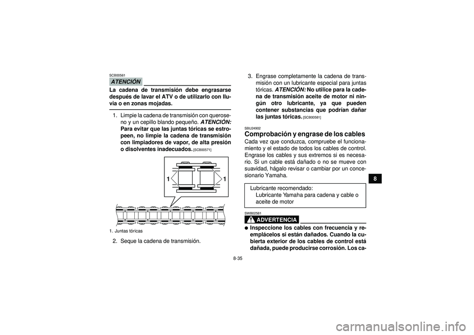 YAMAHA YFM250R 2012  Manuale de Empleo (in Spanish) 8-35
8
ATENCIÓNSCB00561La cadena de transmisi ón debe engrasarse
despué s de lavar el ATV o de utilizarlo con llu-
via o en zonas mojadas.1. Limpie la cadena de transmisi ón con querose-
no y un c
