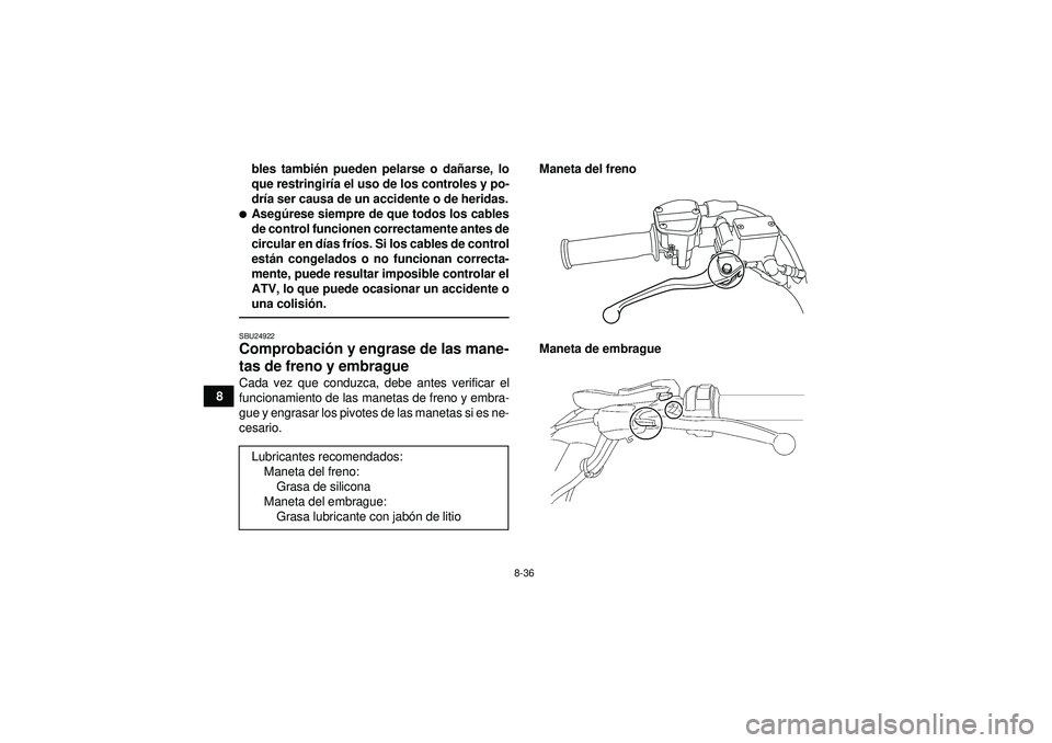 YAMAHA YFM250R 2012  Manuale de Empleo (in Spanish) 8-36
8bles tambi
én pueden pelarse o da ñarse, lo
que restringir ía el uso de los controles y po-
dr ía ser causa de un accidente o de heridas.
Aseg úrese siempre de que todos los cables
de cont