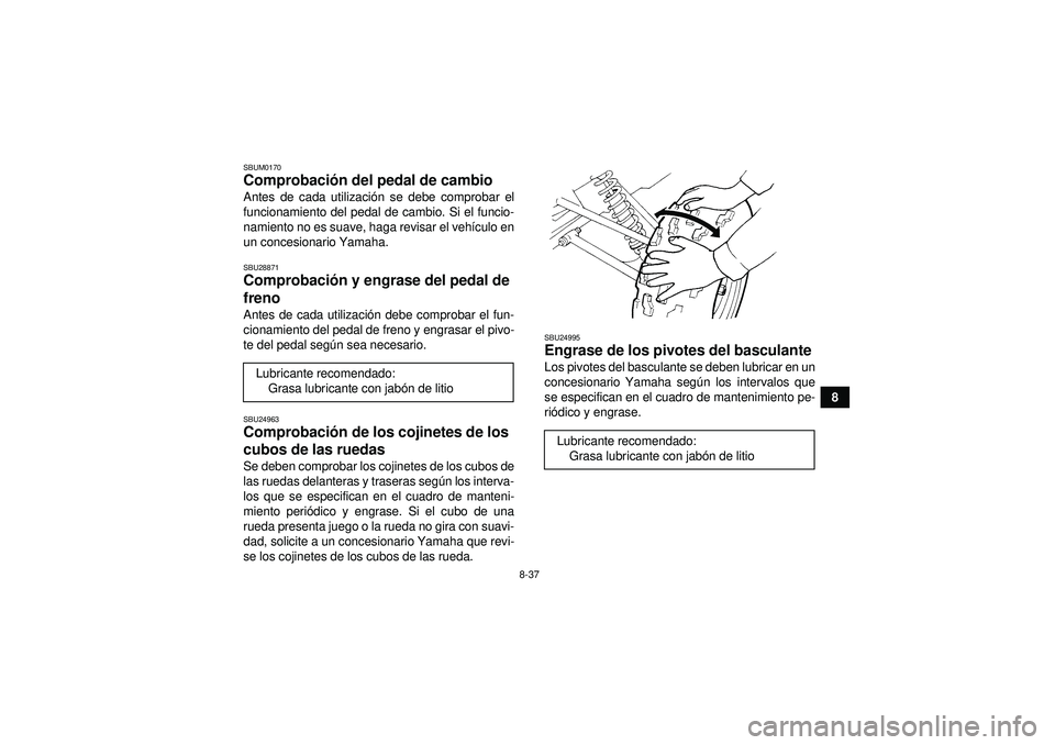 YAMAHA YFM250R 2012  Manuale de Empleo (in Spanish) 8-37
8
SBUM0170Comprobación del pedal de cambio Antes de cada utilizaci ón se debe comprobar el
funcionamiento del pedal de cambio. Si el funcio-
namiento no es suave, haga revisar el veh ículo en
