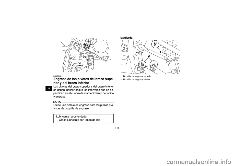 YAMAHA YFM250R 2012  Manuale de Empleo (in Spanish) 8-38
8
SBU25033Engrase de los pivotes del brazo supe-
rior y del brazo inferior Los pivotes del brazo superior y del brazo inferior
se deben lubricar según los intervalos que se es-
pecifican en el c