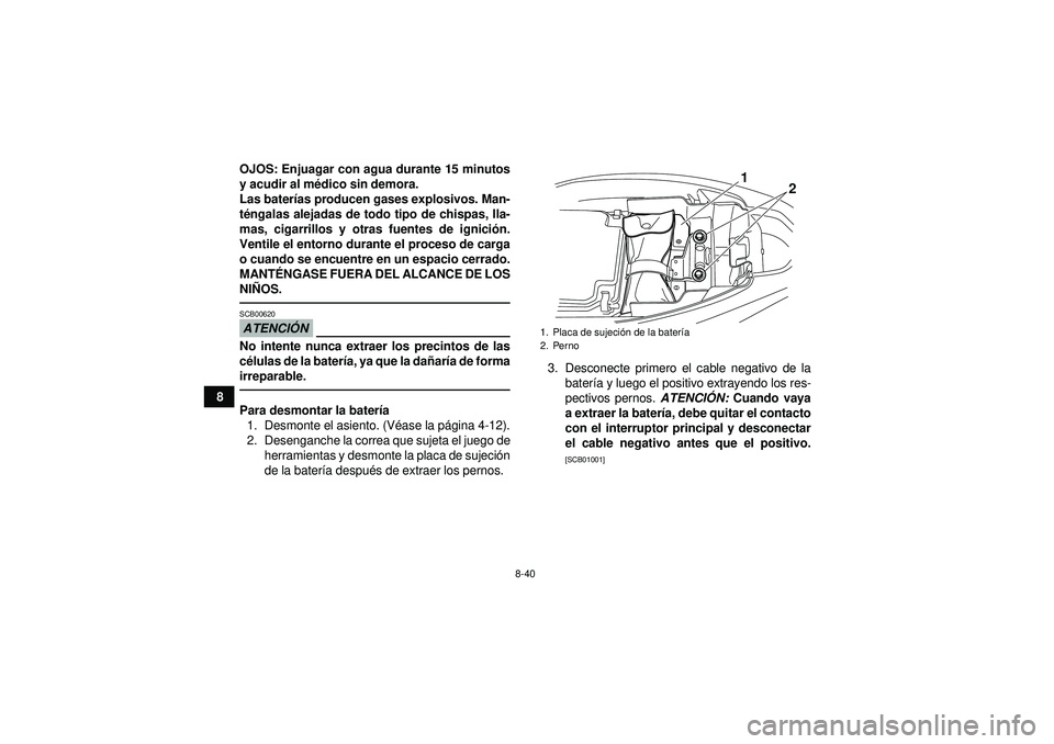 YAMAHA YFM250R 2012 Manuale de Empleo (in Spanish) 8-40
8OJOS: Enjuagar con agua durante 15 minutos
y acudir al m
édico sin demora.
Las bater ías producen gases explosivos. Man-
t é ngalas alejadas de todo tipo de chispas, lla-
mas, cigarrillos y o YAMAHA YFM250R 2012 Manuale de Empleo (in Spanish) 8-40
8OJOS: Enjuagar con agua durante 15 minutos
y acudir al m
édico sin demora.
Las bater ías producen gases explosivos. Man-
t é ngalas alejadas de todo tipo de chispas, lla-
mas, cigarrillos y o