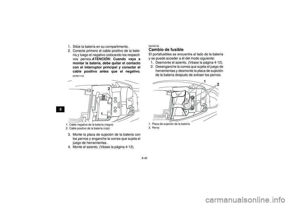 YAMAHA YFM250R 2012 Manuale de Empleo (in Spanish) 8-42
81. Sit
úe la bater ía en su compartimento.
2. Conecte primero el cable positivo de la bate- ría y luego el negativo colocando los respecti-
vos pernos. ATENCIÓN: Cuando vaya a
montar la bat YAMAHA YFM250R 2012 Manuale de Empleo (in Spanish) 8-42
81. Sit
úe la bater ía en su compartimento.
2. Conecte primero el cable positivo de la bate- ría y luego el negativo colocando los respecti-
vos pernos. ATENCIÓN: Cuando vaya a
montar la bat