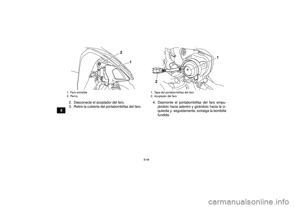 YAMAHA YFM250R 2012 Manuale de Empleo (in Spanish) 8-44
82. Desconecte el acoplador del faro.
3. Retire la cubierta del portabombillas del faro.
4. Desmonte el portabombillas del faro empu-
já ndolo hacia adentro y gir ándolo hacia la iz-
quierda y, YAMAHA YFM250R 2012 Manuale de Empleo (in Spanish) 8-44
82. Desconecte el acoplador del faro.
3. Retire la cubierta del portabombillas del faro.
4. Desmonte el portabombillas del faro empu-
já ndolo hacia adentro y gir ándolo hacia la iz-
quierda y,