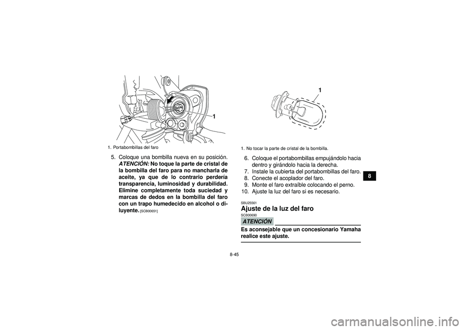 YAMAHA YFM250R 2012 Manuale de Empleo (in Spanish) 8-45
8
5. Coloque una bombilla nueva en su posici
ón.
ATENCI ÓN: No toque la parte de cristal de
la bombilla del faro para no mancharla de
aceite, ya que de lo contrario perder ía
transparencia, l YAMAHA YFM250R 2012 Manuale de Empleo (in Spanish) 8-45
8
5. Coloque una bombilla nueva en su posici
ón.
ATENCI ÓN: No toque la parte de cristal de
la bombilla del faro para no mancharla de
aceite, ya que de lo contrario perder ía
transparencia, l