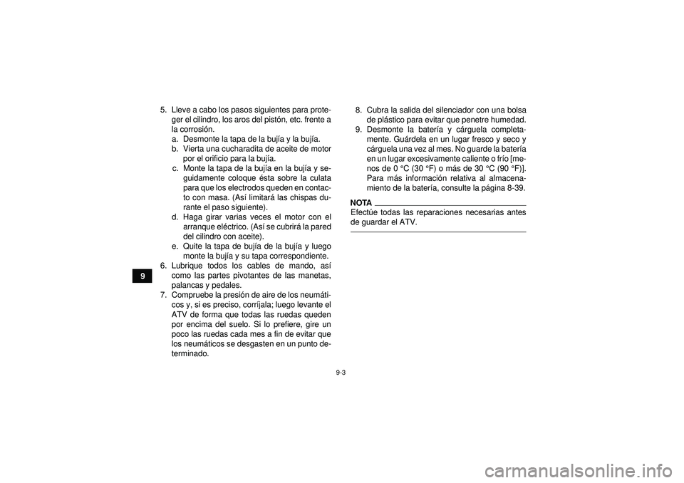 YAMAHA YFM250R 2012 Manuale de Empleo (in Spanish) 9-3
95. Lleve a cabo los pasos siguientes para prote-
ger el cilindro, los aros del pist ón, etc. frente a
la corrosió n.
a. Desmonte la tapa de la buj ía y la buj ía.
b. Vierta una cucharadita de YAMAHA YFM250R 2012 Manuale de Empleo (in Spanish) 9-3
95. Lleve a cabo los pasos siguientes para prote-
ger el cilindro, los aros del pist ón, etc. frente a
la corrosió n.
a. Desmonte la tapa de la buj ía y la buj ía.
b. Vierta una cucharadita de