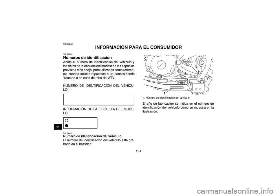 YAMAHA YFM250R 2012 Manuale de Empleo (in Spanish) 11-1
11
SBU26000
INFORMACIÓN PARA EL CONSUMIDOR
SBU28201Números de identificaci ón Anote el n úmero de identificaci ón del veh ículo y
los datos de la etiqueta del modelo en los espacios
previst YAMAHA YFM250R 2012 Manuale de Empleo (in Spanish) 11-1
11
SBU26000
INFORMACIÓN PARA EL CONSUMIDOR
SBU28201Números de identificaci ón Anote el n úmero de identificaci ón del veh ículo y
los datos de la etiqueta del modelo en los espacios
previst