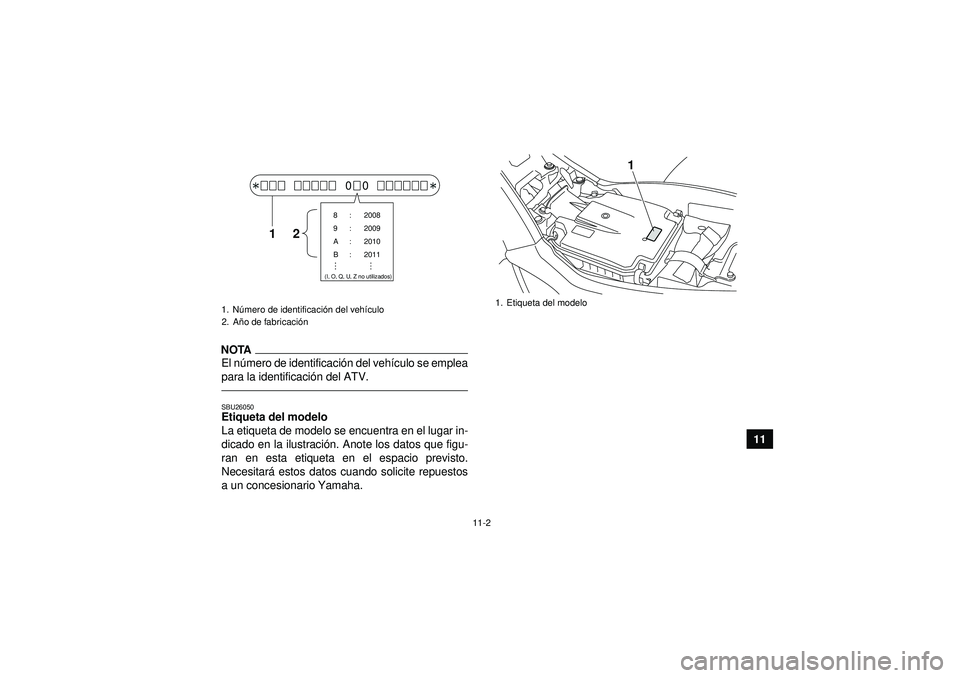 YAMAHA YFM250R 2012 Manuale de Empleo (in Spanish) 11-2
11
NOTAEl número de identificaci ón del vehí culo se emplea
para la identificaci ón del ATV.SBU26050Etiqueta del modelo
La etiqueta de modelo se encuentra en el lugar in-
dicado en la ilustr YAMAHA YFM250R 2012 Manuale de Empleo (in Spanish) 11-2
11
NOTAEl número de identificaci ón del vehí culo se emplea
para la identificaci ón del ATV.SBU26050Etiqueta del modelo
La etiqueta de modelo se encuentra en el lugar in-
dicado en la ilustr