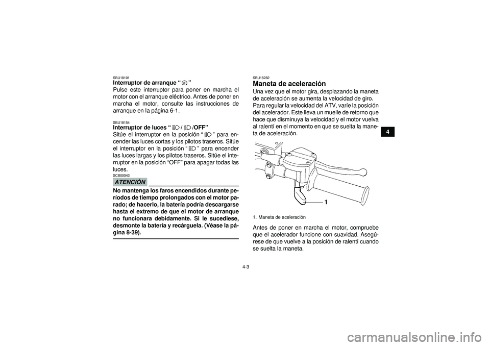 YAMAHA YFM250R 2012  Manuale de Empleo (in Spanish) 4-3
4
SBU18101Interruptor de arranque“” 
Pulse este interruptor para poner en marcha el
motor con el arranque el éctrico. Antes de poner en
marcha el motor, consulte las instrucciones de
arranque