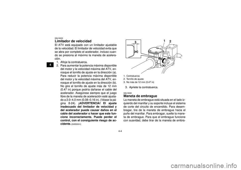 YAMAHA YFM250R 2012  Manuale de Empleo (in Spanish) 4-4
4
SBU18323Limitador de velocidad El ATV está equipado con un limitador ajustable
de la velocidad. El limitador de velocidad evita que
se abra por completo el acelerador, incluso cuan-
do se presi