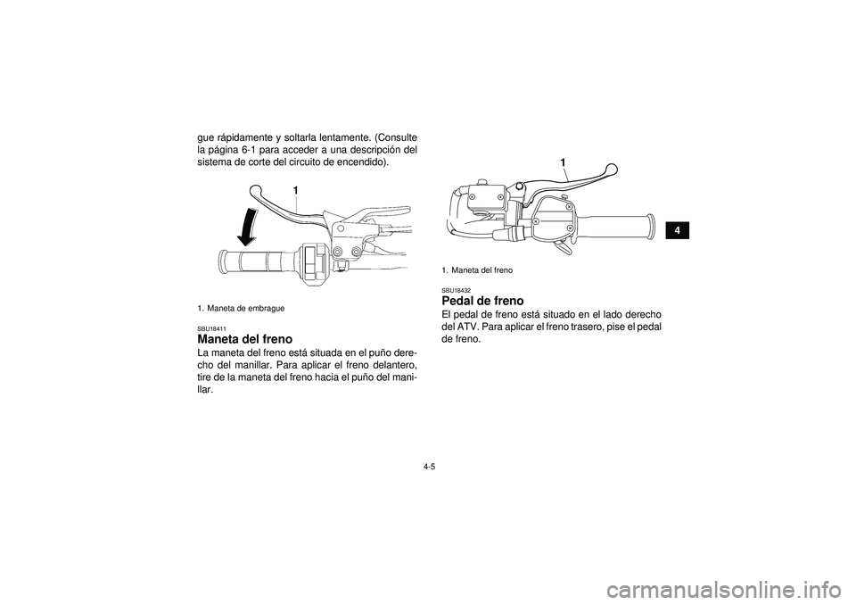 YAMAHA YFM250R 2012  Manuale de Empleo (in Spanish) 4-5
4
gue r
ápidamente y soltarla lentamente. (Consulte
la p ágina 6-1 para acceder a una descripci ón del
sistema de corte del circuito de encendido).
SBU18411Maneta del freno La maneta del freno 