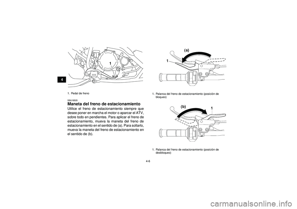 YAMAHA YFM250R 2012  Manuale de Empleo (in Spanish) 4-6
4
SBU18520Maneta del freno de estacionamiento Utilice el freno de estacionamiento siempre que
desee poner en marcha el motor o aparcar el ATV,
sobre todo en pendientes. Para aplicar el freno de
es
