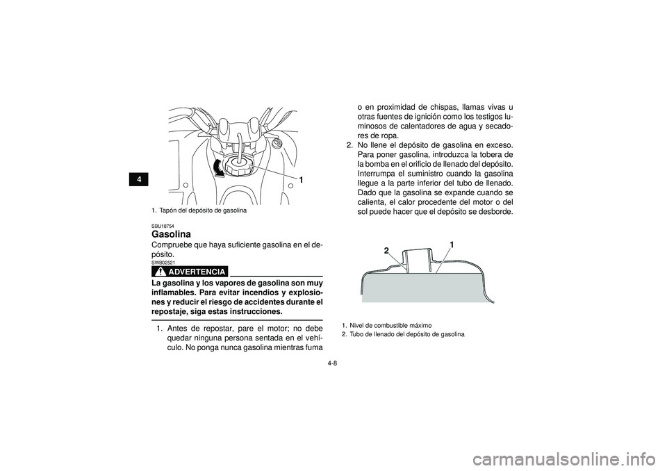 YAMAHA YFM250R 2012  Manuale de Empleo (in Spanish) 4-8
4
SBU18754Gasolina Compruebe que haya suficiente gasolina en el de-
pó sito.
ADVERTENCIA
SWB02521La gasolina y los vapores de gasolina son muy
inflamables. Para evitar incendios y explosio-
nes y