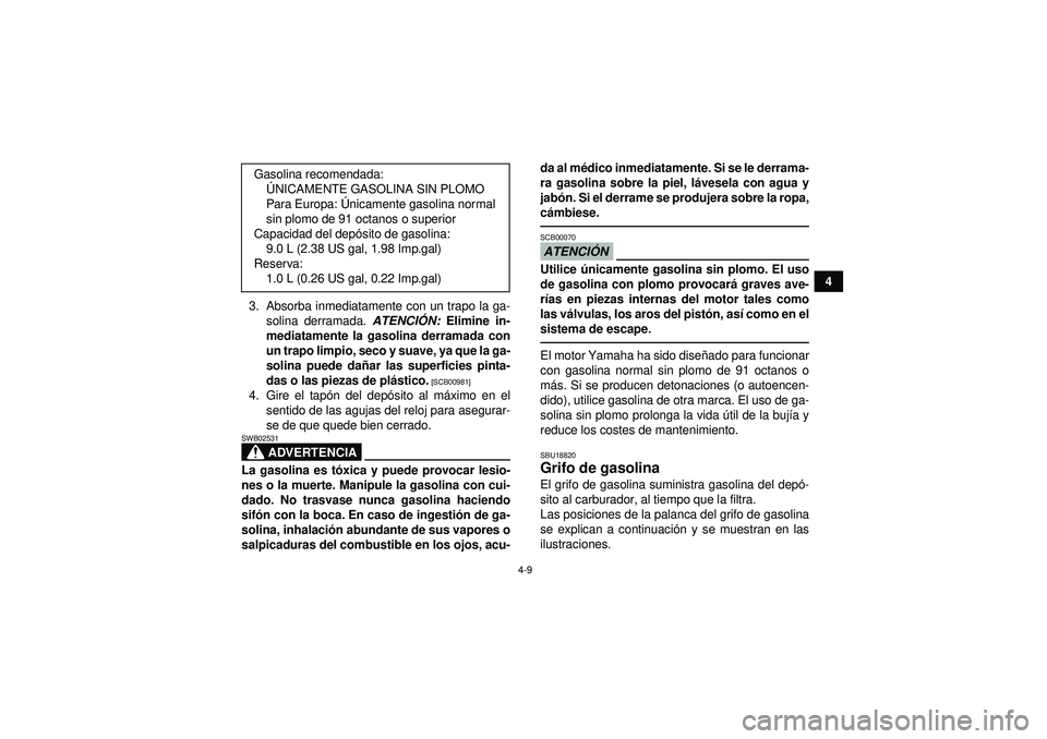 YAMAHA YFM250R 2012  Manuale de Empleo (in Spanish) 4-9
4
3. Absorba inmediatamente con un trapo la ga- solina derramada.  ATENCIÓN:  Elimine in-
mediatamente la gasolina derramada con
un trapo limpio, seco y suave, ya que la ga-
solina puede da ñar 