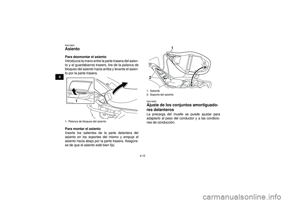 YAMAHA YFM250R 2012  Manuale de Empleo (in Spanish) 4-12
4
SBU18891Asiento Para desmontar el asiento
Introduzca la mano entre la parte trasera del asien-
to y el guardabarros trasero, tire de la palanca de
bloqueo del asiento hacia arriba y levante el 