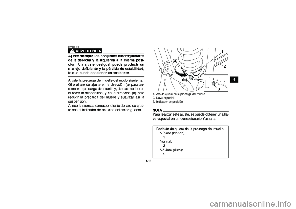YAMAHA YFM250R 2012  Manuale de Empleo (in Spanish) 4-13
4
ADVERTENCIA
SWB00400Ajuste siempre los conjuntos amortiguadores
de la derecha y la izquierda a la misma posi-
ción. Un ajuste desigual puede producir un
manejo deficiente y la p érdida de est