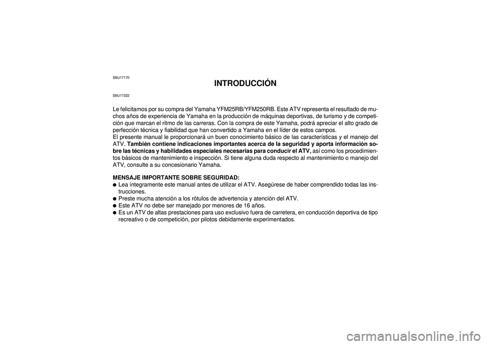 YAMAHA YFM250R 2012 Manuale de Empleo (in Spanish) SBU17170
INTRODUCCIÓN
SBU17322Le felicitamos por su compra del Yamaha YFM25RB/YFM250RB. Este ATV representa el resultado de mu-
chos años de experiencia de Yamaha en la producción de máquinas depo YAMAHA YFM250R 2012 Manuale de Empleo (in Spanish) SBU17170
INTRODUCCIÓN
SBU17322Le felicitamos por su compra del Yamaha YFM25RB/YFM250RB. Este ATV representa el resultado de mu-
chos años de experiencia de Yamaha en la producción de máquinas depo