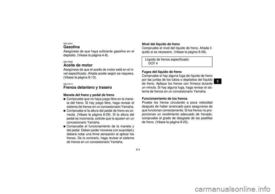 YAMAHA YFM250R 2012 Manuale de Empleo (in Spanish) 5-4
5
SBU19541Gasolina Asegúrese de que haya suficiente gasolina en el
depó sito. (V éase la p ágina 4-8).SBU19560Aceite de motor Aseg úrese de que el aceite de motor est á en el ni-
vel especif YAMAHA YFM250R 2012 Manuale de Empleo (in Spanish) 5-4
5
SBU19541Gasolina Asegúrese de que haya suficiente gasolina en el
depó sito. (V éase la p ágina 4-8).SBU19560Aceite de motor Aseg úrese de que el aceite de motor est á en el ni-
vel especif
