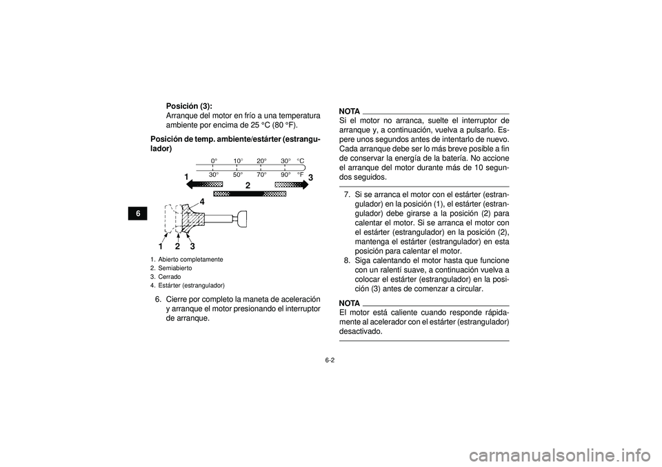 YAMAHA YFM250R 2012 Manuale de Empleo (in Spanish) 6-2
6Posici
ón (3):
Arranque del motor en fr ío a una temperatura
ambiente por encima de 25 °C (80 ° F).
Posici ón de temp. ambiente/est árter (estrangu-
lador)
6. Cierre por completo la maneta YAMAHA YFM250R 2012 Manuale de Empleo (in Spanish) 6-2
6Posici
ón (3):
Arranque del motor en fr ío a una temperatura
ambiente por encima de 25 °C (80 ° F).
Posici ón de temp. ambiente/est árter (estrangu-
lador)
6. Cierre por completo la maneta