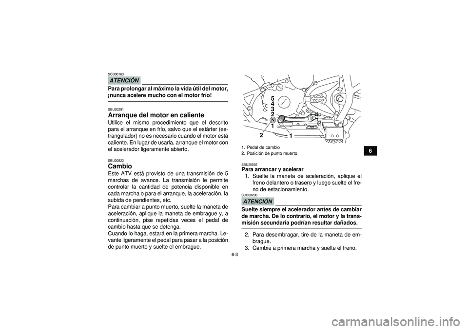 YAMAHA YFM250R 2012  Manuale de Empleo (in Spanish) 6-3
6
ATENCIÓNSCB00163Para prolongar al m áximo la vida  útil del motor,
¡ nunca acelere mucho con el motor fr ío!SBU20291Arranque del motor en caliente Utilice el mismo procedimiento que el desc