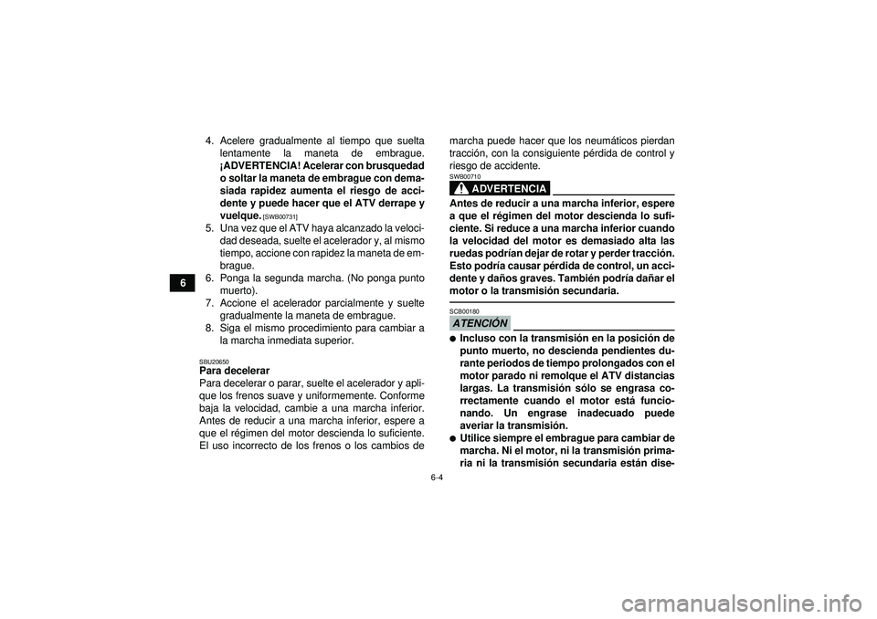 YAMAHA YFM250R 2012  Manuale de Empleo (in Spanish) 6-4
64. Acelere gradualmente al tiempo que suelta
lentamente la maneta de embrague.
¡ADVERTENCIA! Acelerar con brusquedad
o soltar la maneta de embrague con dema-
siada rapidez aumenta el riesgo de a