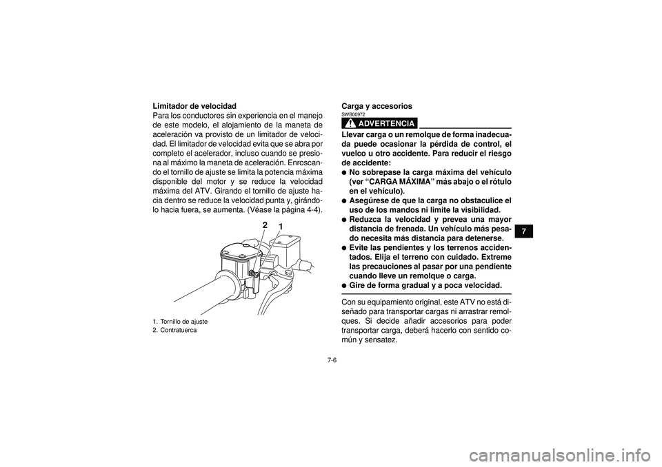 YAMAHA YFM250R 2012  Manuale de Empleo (in Spanish) 7-6
7
Limitador de velocidad
Para los conductores sin experiencia en el manejo
de este modelo, el alojamiento de la maneta de
aceleraci
ón va provisto de un limitador de veloci-
dad. El limitador de 